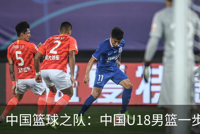 中国篮球之队：中国U18男篮一步一个脚印 用实力和拼搏证明了自己