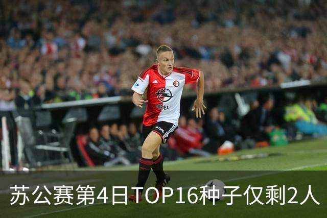 苏公赛第4日TOP16种子仅剩2人 90后华裔首进八强